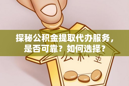 昌平探秘公积金提取代办服务，是否可靠？如何选择？