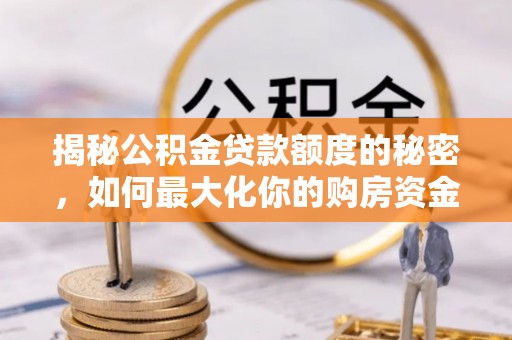 昌平揭秘公积金贷款额度的秘密，如何最大化你的购房资金？