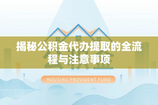 昌平揭秘公积金代办提取的全流程与注意事项