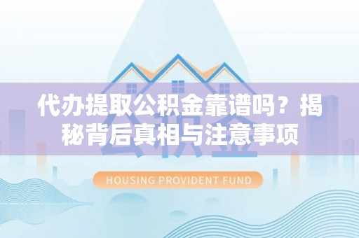 昌平代办提取公积金靠谱吗？揭秘背后真相与注意事项