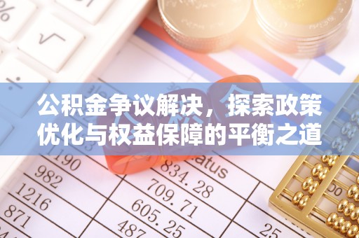 昌平公积金争议解决，探索政策优化与权益保障的平衡之道