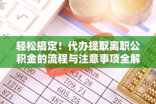 昌平轻松搞定！代办提取离职公积金的流程与注意事项全解析