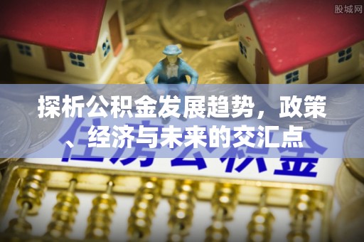 昌平探析公积金发展趋势，政策、经济与未来的交汇点