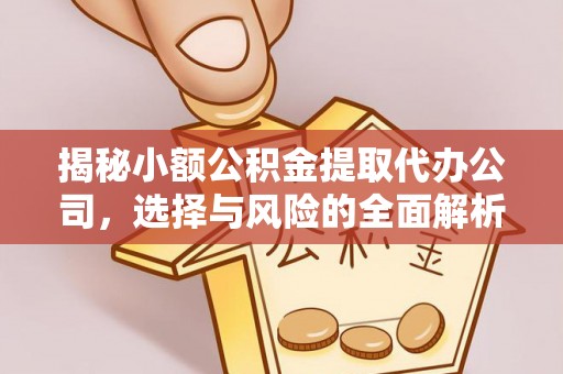 昌平揭秘小额公积金提取代办公司，选择与风险的全面解析