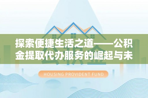 昌平探索便捷生活之道——公积金提取代办服务的崛起与未来