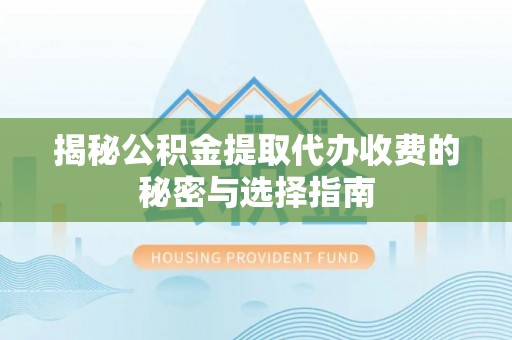 昌平揭秘公积金提取代办收费的秘密与选择指南