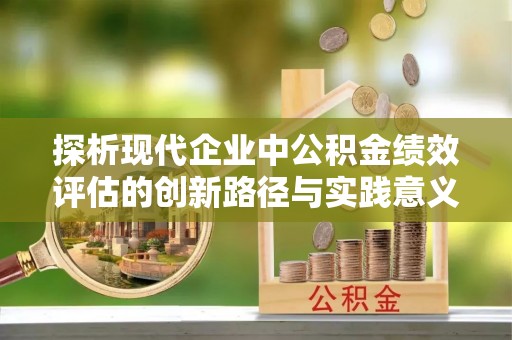 昌平探析现代企业中公积金绩效评估的创新路径与实践意义