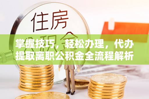 昌平掌握技巧，轻松办理，代办提取离职公积金全流程解析