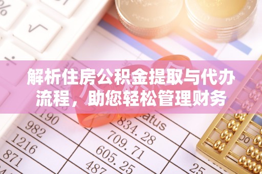 昌平解析住房公积金提取与代办流程，助您轻松管理财务