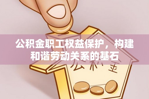 昌平公积金职工权益保护，构建和谐劳动关系的基石