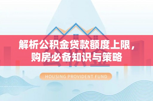 昌平解析公积金贷款额度上限，购房必备知识与策略