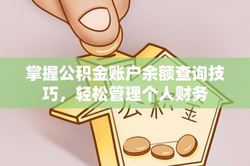 昌平掌握公积金账户余额查询技巧，轻松管理个人财务