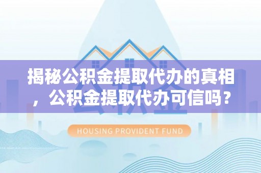 昌平揭秘公积金提取代办的真相，公积金提取代办可信吗？
