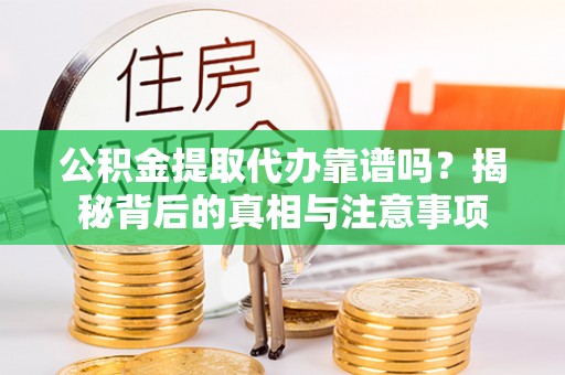 昌平公积金提取代办靠谱吗？揭秘背后的真相与注意事项