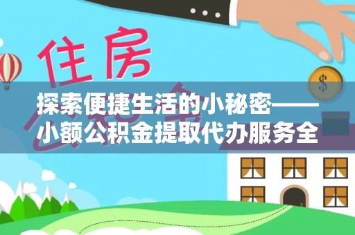 昌平探索便捷生活的小秘密——小额公积金提取代办服务全解析