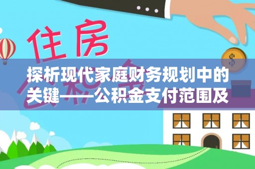 昌平探析现代家庭财务规划中的关键——公积金支付范围及其影响