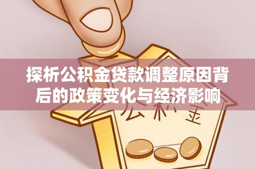 昌平探析公积金贷款调整原因背后的政策变化与经济影响