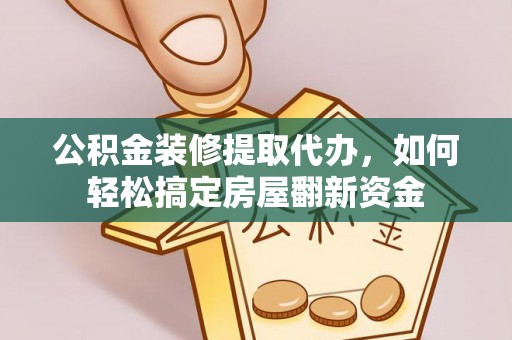 昌平公积金装修提取代办，如何轻松搞定房屋翻新资金