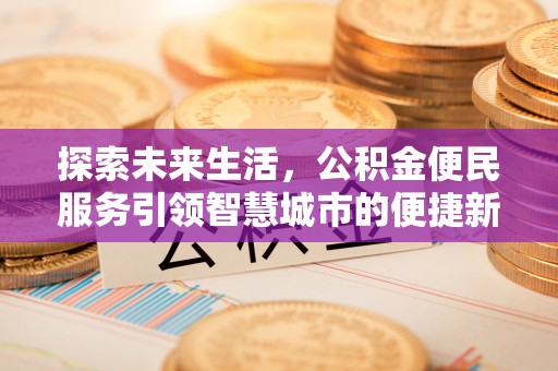昌平探索未来生活，公积金便民服务引领智慧城市的便捷新体验