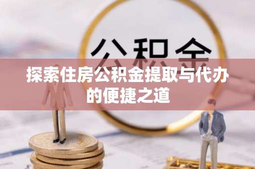 昌平探索住房公积金提取与代办的便捷之道