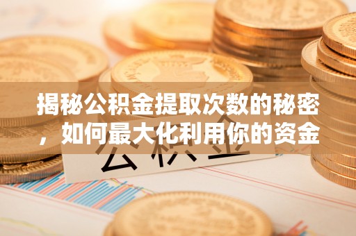 昌平揭秘公积金提取次数的秘密，如何最大化利用你的资金