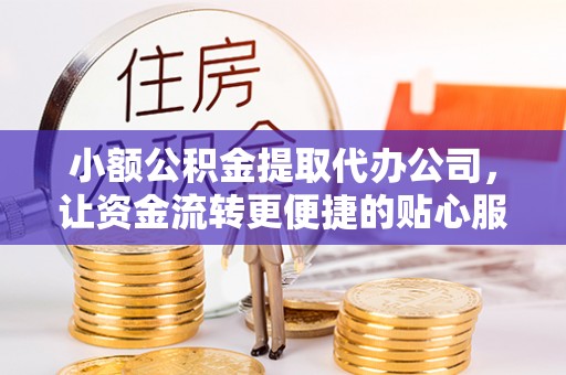 昌平小额公积金提取代办公司，让资金流转更便捷的贴心服务