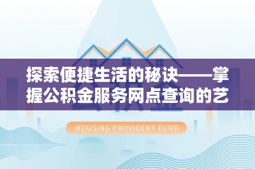 昌平探索便捷生活的秘诀——掌握公积金服务网点查询的艺术