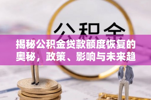 昌平揭秘公积金贷款额度恢复的奥秘，政策、影响与未来趋势