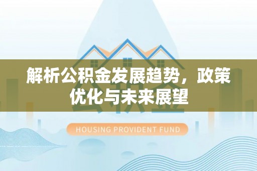昌平解析公积金发展趋势，政策优化与未来展望