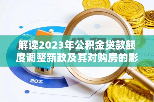 昌平解读2023年公积金贷款额度调整新政及其对购房的影响