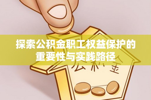 昌平探索公积金职工权益保护的重要性与实践路径