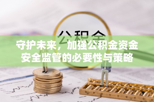 昌平守护未来，加强公积金资金安全监管的必要性与策略