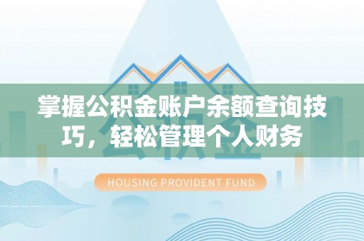 昌平掌握公积金账户余额查询技巧，轻松管理个人财务
