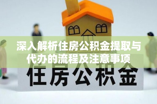 昌平深入解析住房公积金提取与代办的流程及注意事项