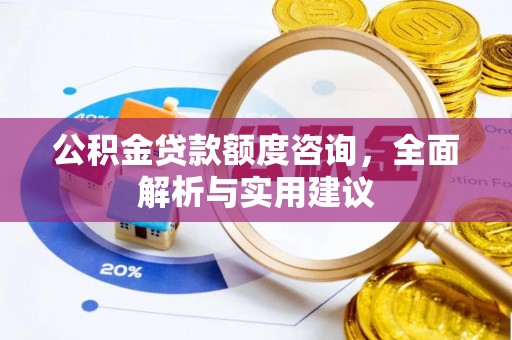 昌平公积金贷款额度咨询，全面解析与实用建议