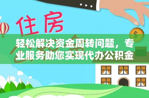 昌平轻松解决资金周转问题，专业服务助您实现代办公积金提取