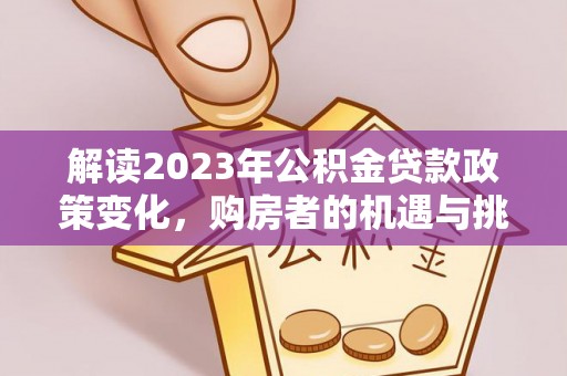 昌平解读2023年公积金贷款政策变化，购房者的机遇与挑战