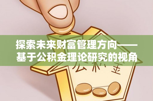 昌平探索未来财富管理方向——基于公积金理论研究的视角