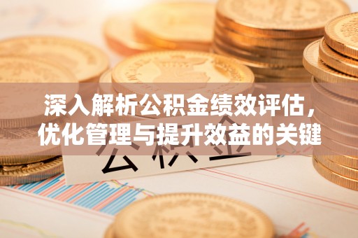 昌平深入解析公积金绩效评估，优化管理与提升效益的关键路径