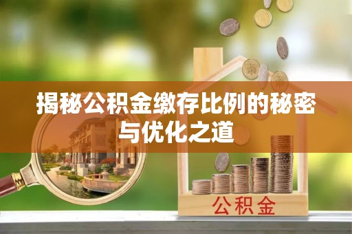 昌平揭秘公积金缴存比例的秘密与优化之道