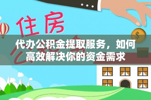 昌平代办公积金提取服务，如何高效解决你的资金需求