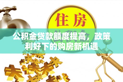 昌平公积金贷款额度提高，政策利好下的购房新机遇