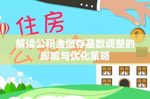 昌平解读公积金缴存基数调整的影响与优化策略