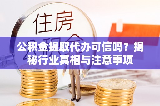 昌平公积金提取代办可信吗？揭秘行业真相与注意事项