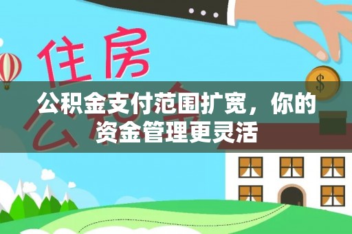 昌平公积金支付范围扩宽，你的资金管理更灵活