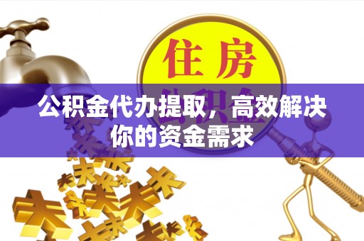 昌平公积金代办提取，高效解决你的资金需求