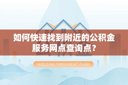 昌平如何快速找到附近的公积金服务网点查询点？
