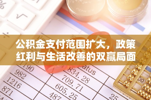 昌平公积金支付范围扩大，政策红利与生活改善的双赢局面