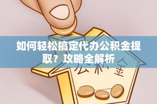 昌平如何轻松搞定代办公积金提取？攻略全解析