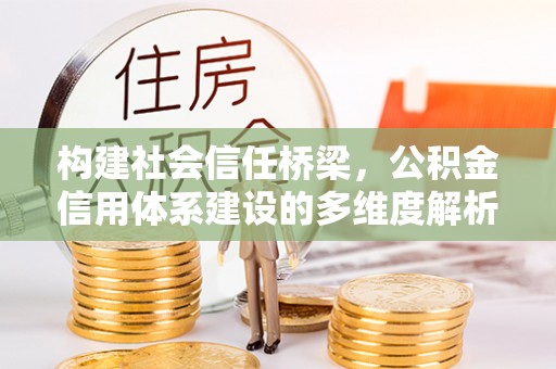 昌平构建社会信任桥梁，公积金信用体系建设的多维度解析